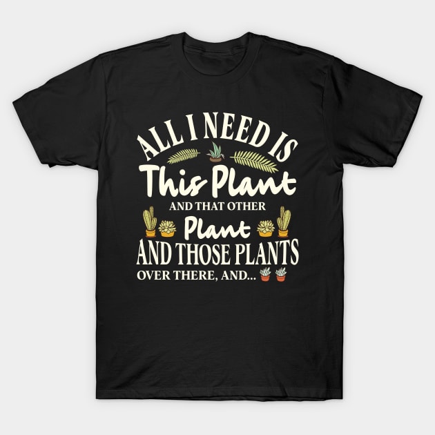 All I Need is this Plant and that other plant T-Shirt by TEEPHILIC